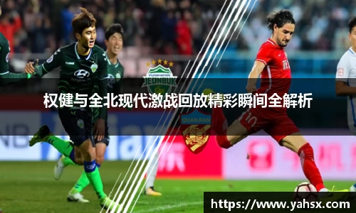 权健与全北现代激战回放精彩瞬间全解析