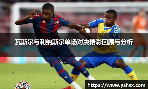 瓦斯尔与利纳斯尔单场对决精彩回顾与分析