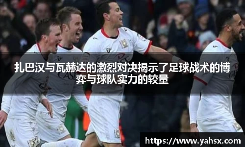 扎巴汉与瓦赫达的激烈对决揭示了足球战术的博弈与球队实力的较量